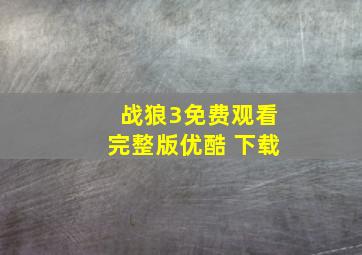 战狼3免费观看完整版优酷 下载